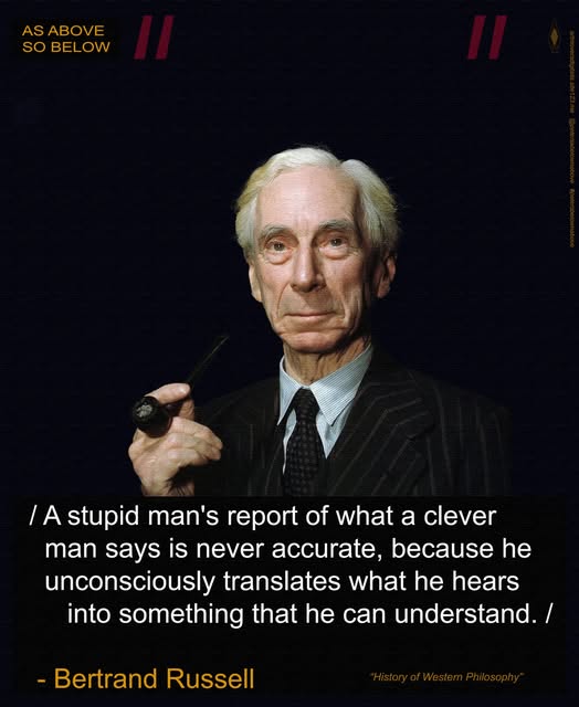 The meme features a photo of a person with a serious expression, and a quote from philosopher Bertrand Russell. The quote reads: "A stupid man's report of what a clever man says is never accurate. But in what I know of him I am not so foolish as to call him my friend."  However, the actual text in the meme is a quote from Bertrand Russell's book "The History of Western Philosophy" but is actually a quote from the book "The History of Western Philosophy" by Bertrand Russell. The quote reads: "A stupid man's report of what a clever man says is never accurate. But in what I know of him I am not so foolish as to call him my friend."